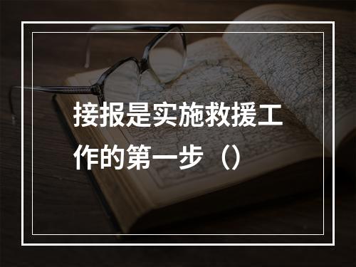 接报是实施救援工作的第一步（）