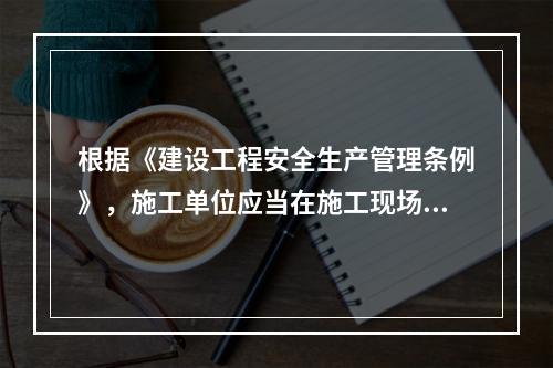 根据《建设工程安全生产管理条例》，施工单位应当在施工现场建立