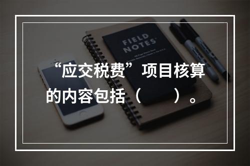 “应交税费”项目核算的内容包括（　　）。