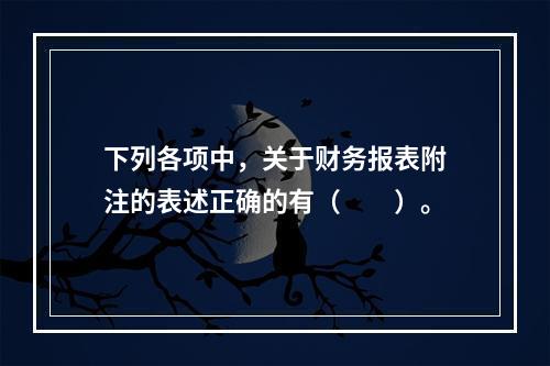 下列各项中，关于财务报表附注的表述正确的有（　　）。