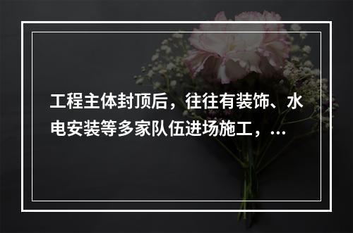 工程主体封顶后，往往有装饰、水电安装等多家队伍进场施工，建设