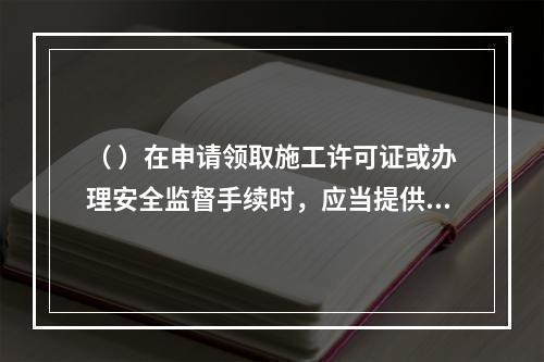 （ ）在申请领取施工许可证或办理安全监督手续时，应当提供危险