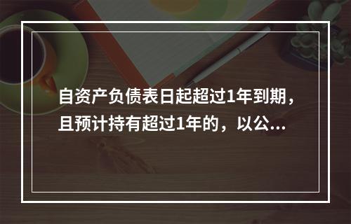 自资产负债表日起超过1年到期，且预计持有超过1年的，以公允价