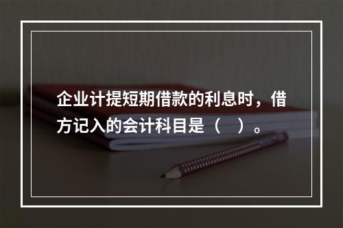 企业计提短期借款的利息时，借方记入的会计科目是（　）。