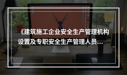 《建筑施工企业安全生产管理机构设置及专职安全生产管理人员配备