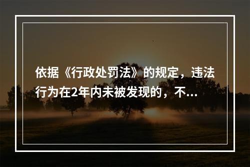 依据《行政处罚法》的规定，违法行为在2年内未被发现的，不再给