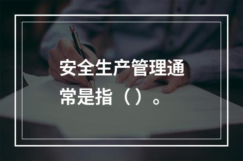 安全生产管理通常是指（ ）。