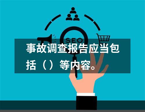 事故调查报告应当包括（ ）等内容。