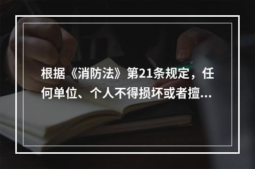 根据《消防法》第21条规定，任何单位、个人不得损坏或者擅自挪