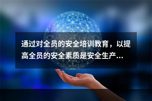 通过对全员的安全培训教育，以提高全员的安全素质是安全生产管理