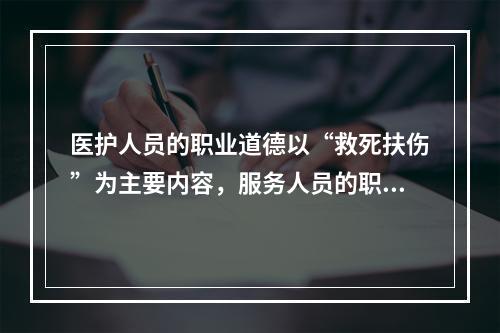 医护人员的职业道德以“救死扶伤”为主要内容，服务人员的职业道