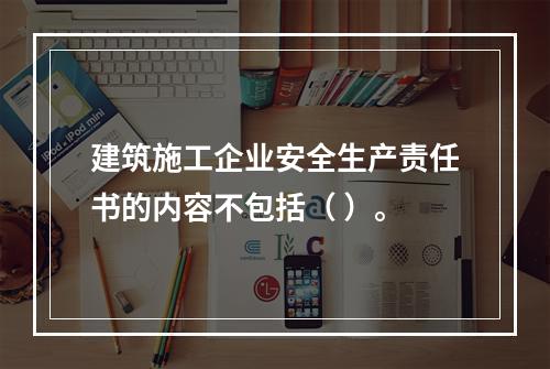 建筑施工企业安全生产责任书的内容不包括（ ）。