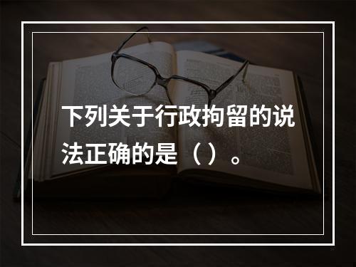 下列关于行政拘留的说法正确的是（ ）。