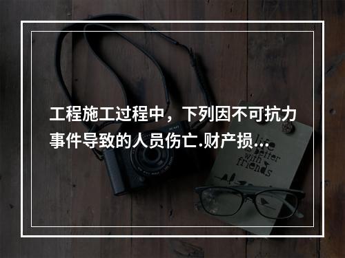 工程施工过程中，下列因不可抗力事件导致的人员伤亡.财产损失及