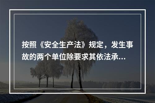 按照《安全生产法》规定，发生事故的两个单位除要求其依法承担相