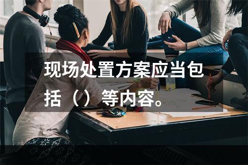 现场处置方案应当包括（ ）等内容。