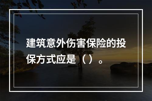 建筑意外伤害保险的投保方式应是（ ）。