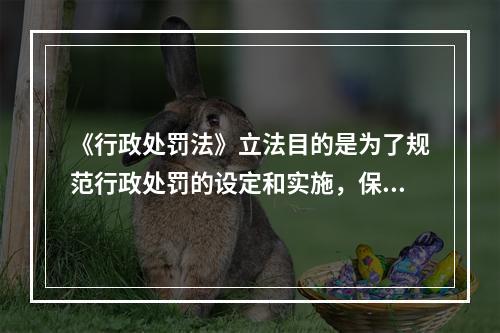 《行政处罚法》立法目的是为了规范行政处罚的设定和实施，保障和