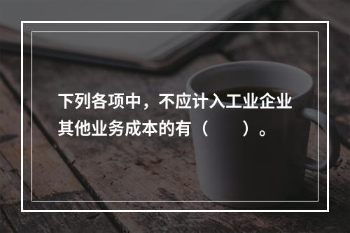 下列各项中，不应计入工业企业其他业务成本的有（　　）。