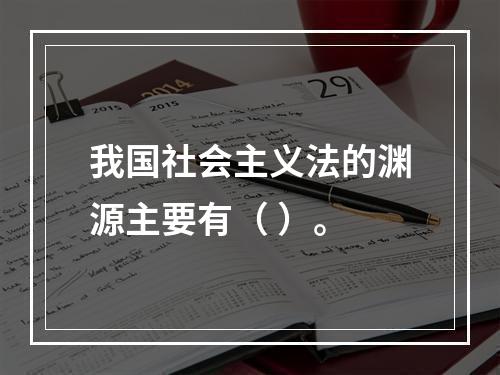 我国社会主义法的渊源主要有（ ）。