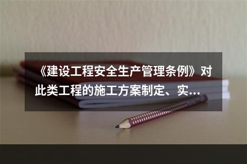 《建设工程安全生产管理条例》对此类工程的施工方案制定、实施作