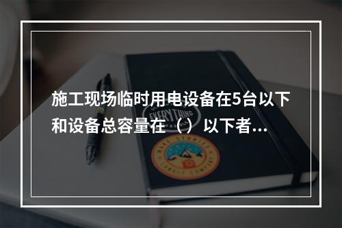 施工现场临时用电设备在5台以下和设备总容量在（ ）以下者，应