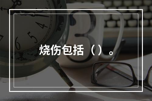 烧伤包括（ ）。