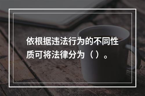 依根据违法行为的不同性质可将法律分为（ ）。