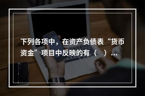 下列各项中，在资产负债表“货币资金”项目中反映的有（　）。