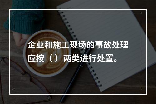 企业和施工现场的事故处理应按（ ）两类进行处置。