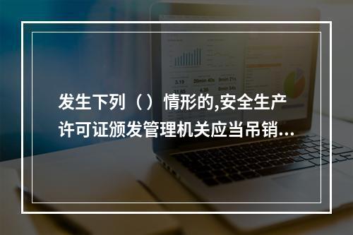 发生下列（ ）情形的,安全生产许可证颁发管理机关应当吊销企业