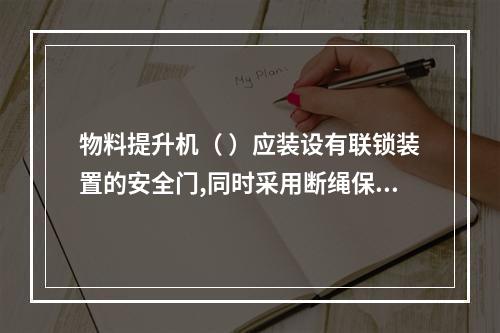 物料提升机（ ）应装设有联锁装置的安全门,同时采用断绳保护装