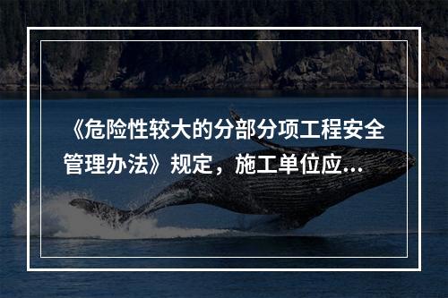 《危险性较大的分部分项工程安全管理办法》规定，施工单位应当根