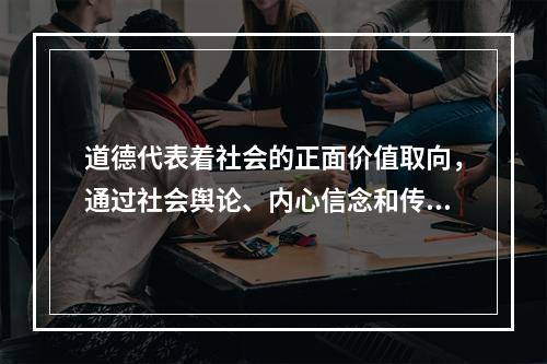 道德代表着社会的正面价值取向，通过社会舆论、内心信念和传统习