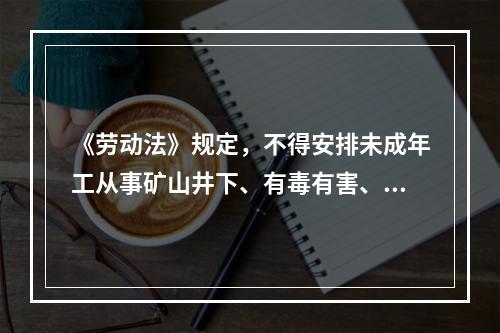 《劳动法》规定，不得安排未成年工从事矿山井下、有毒有害、国家