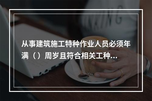 从事建筑施工特种作业人员必须年满（ ）周岁且符合相关工种的年