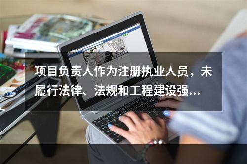 项目负责人作为注册执业人员，未履行法律、法规和工程建设强制性