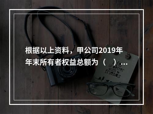 根据以上资料，甲公司2019年年末所有者权益总额为（　）万元