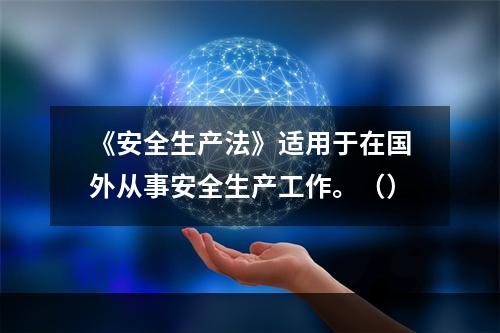 《安全生产法》适用于在国外从事安全生产工作。（）