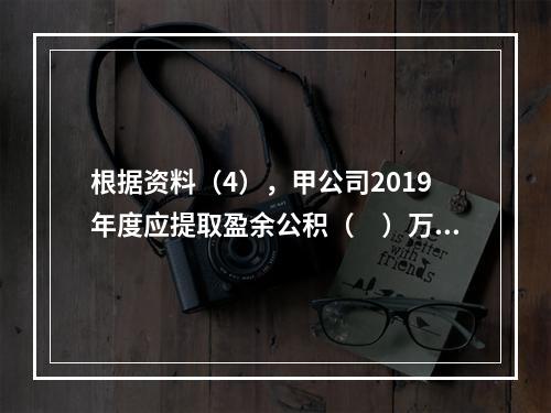 根据资料（4），甲公司2019年度应提取盈余公积（　）万元。