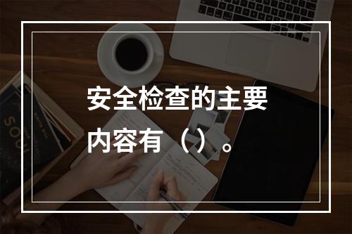 安全检查的主要内容有（ ）。