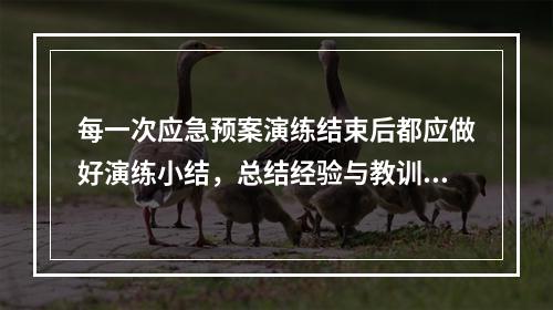 每一次应急预案演练结束后都应做好演练小结，总结经验与教训，积