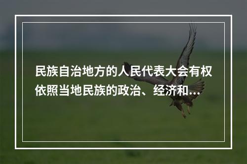 民族自治地方的人民代表大会有权依照当地民族的政治、经济和文化