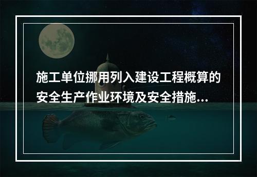 施工单位挪用列入建设工程概算的安全生产作业环境及安全措施所需