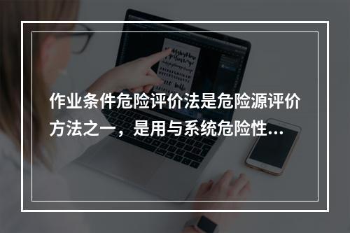 作业条件危险评价法是危险源评价方法之一，是用与系统危险性有关