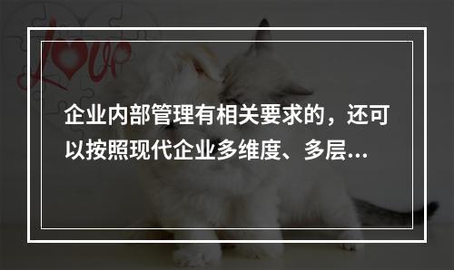 企业内部管理有相关要求的，还可以按照现代企业多维度、多层次的