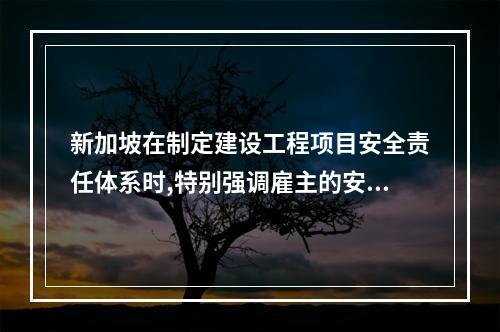 新加坡在制定建设工程项目安全责任体系时,特别强调雇主的安全责