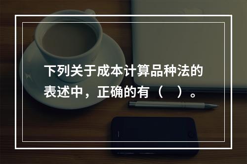 下列关于成本计算品种法的表述中，正确的有（　）。