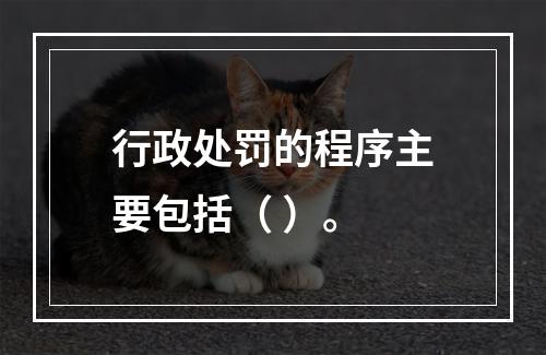 行政处罚的程序主要包括（ ）。