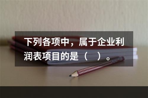 下列各项中，属于企业利润表项目的是（　）。